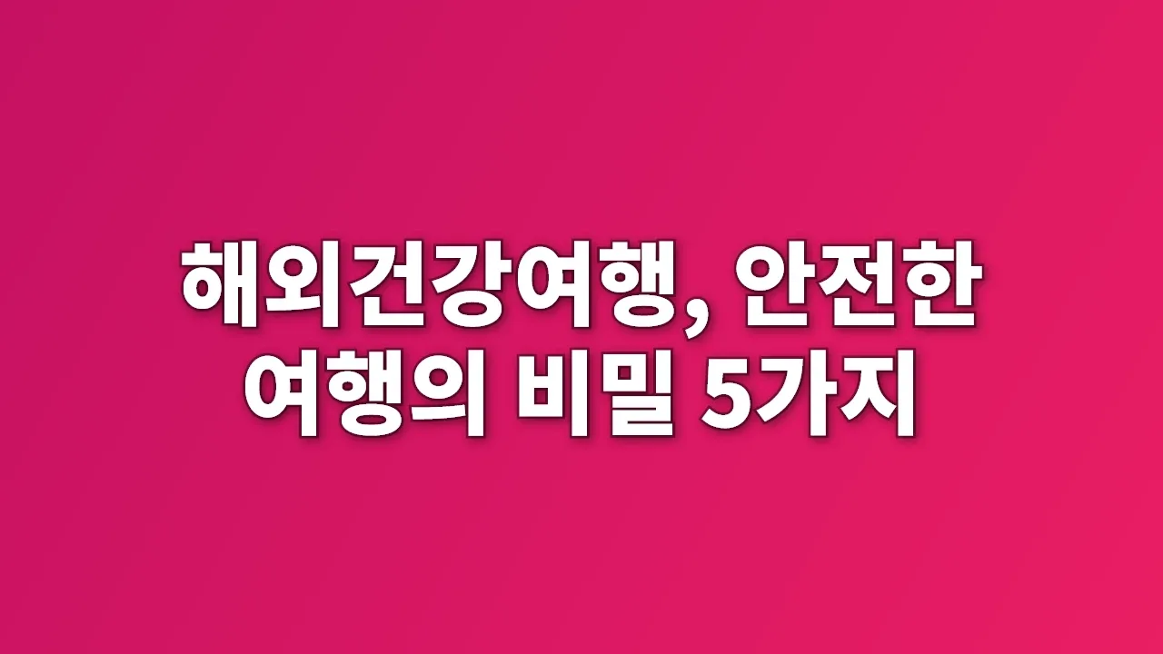해외건강여행, 안전한 여행의 비밀 5가지
